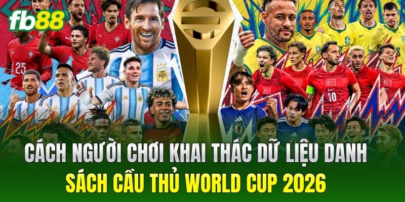 Cách người chơi khai thác dữ liệu danh sách cầu thủ world cup 2026