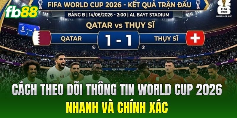 Cách theo dõi thông tin World Cup 2026 nhanh và chính xác