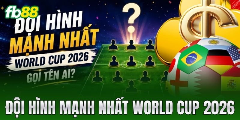 doi hinh manh nhat world cup 2026