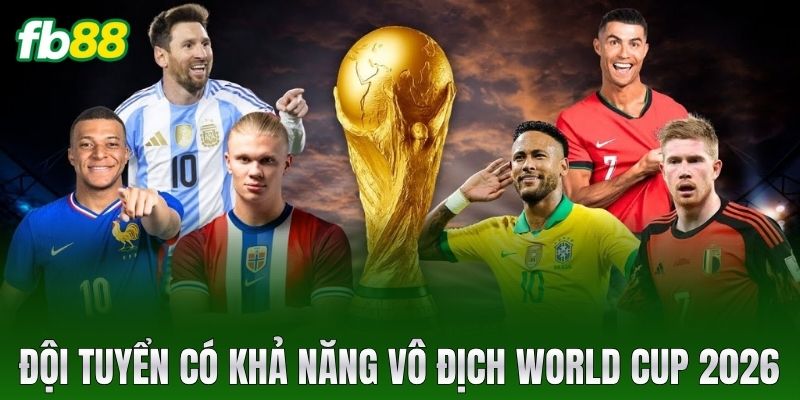 doi tuyen co kha nang vo dich world cup 2026