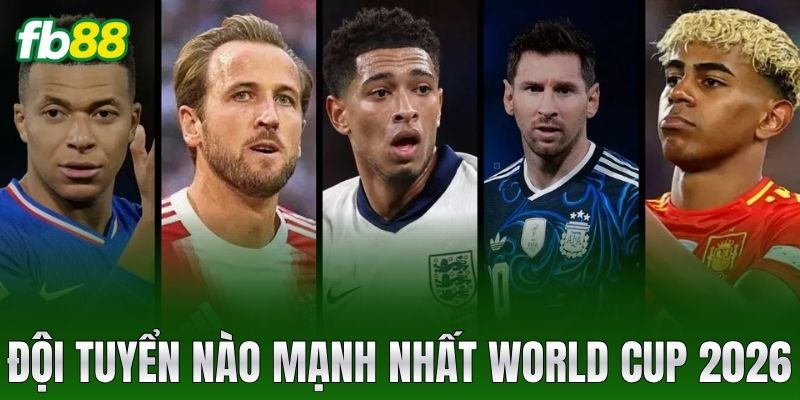 doi tuyen nao manh nhat world cup 2026