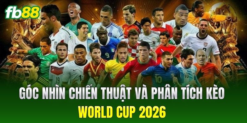 Góc nhìn chiến thuật và phân tích kèo World Cup 2026