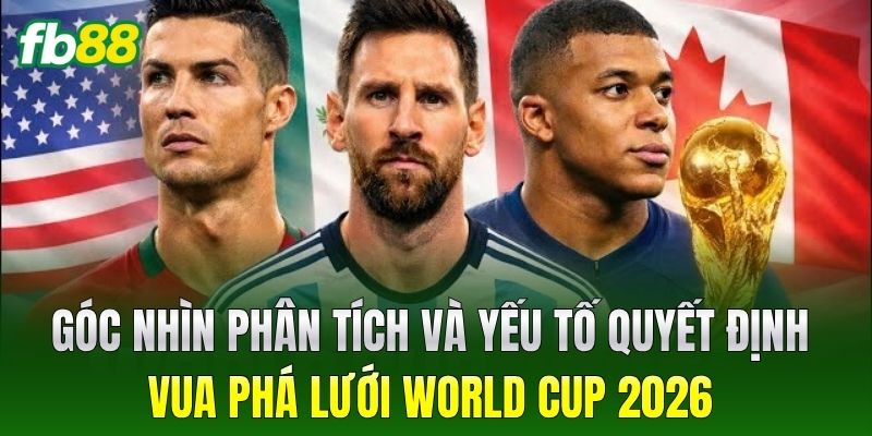 Góc nhìn phân tích và yếu tố quyết định vua phá lưới World Cup 2026