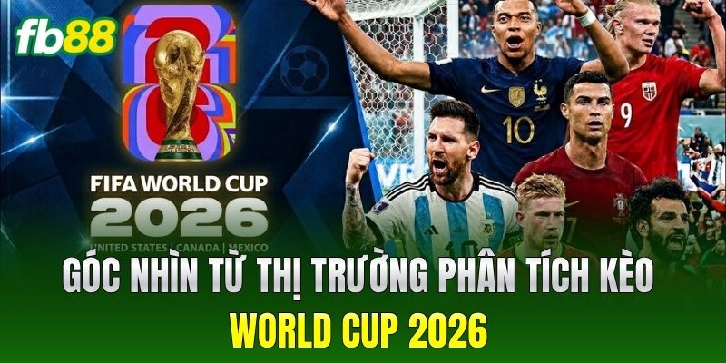Dự Đoán Kết Quả World Cup 2026: Ngôi Vương Dành Cho Ai? 4 Góc nhìn từ thị trường phân tích kèo