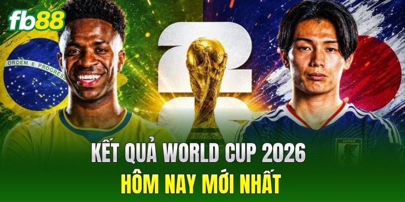 Kết quả World Cup 2026 hôm nay mới nhất