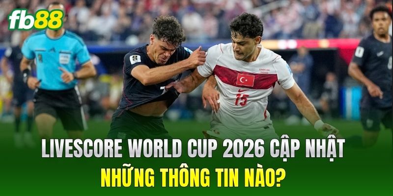 Livescore World Cup 2026 cập nhật những thông tin nào?
