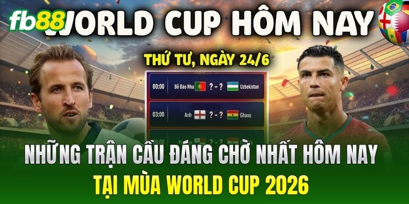 Những trận cầu đáng chờ nhất hôm nay tại mùa World Cup 2026