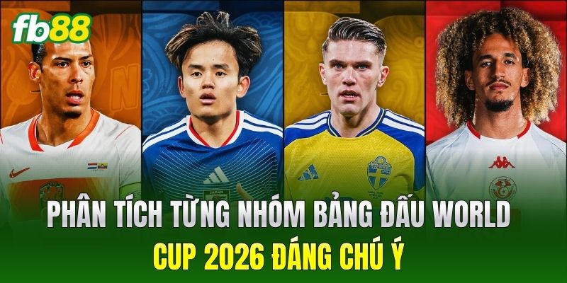 Phân tích từng nhóm bảng đấu World Cup 2026 đáng chú ý