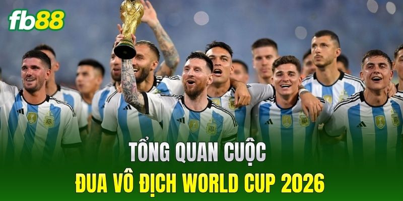 Tổng quan cuộc đua vô địch World Cup 2026