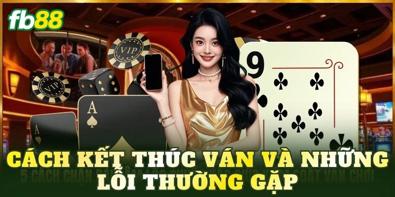 Cách kết thúc ván và những lỗi thường gặp