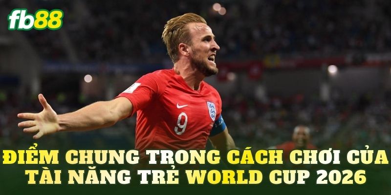 Điểm chung trong cách chơi của tài năng trẻ World Cup 2026
