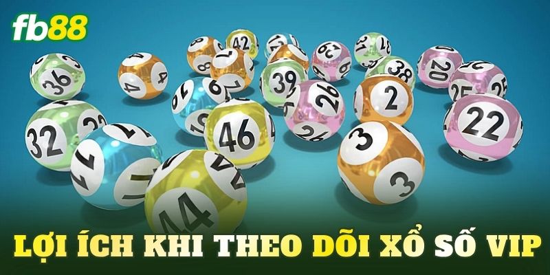 Lợi ích khi theo dõi xổ số Vip