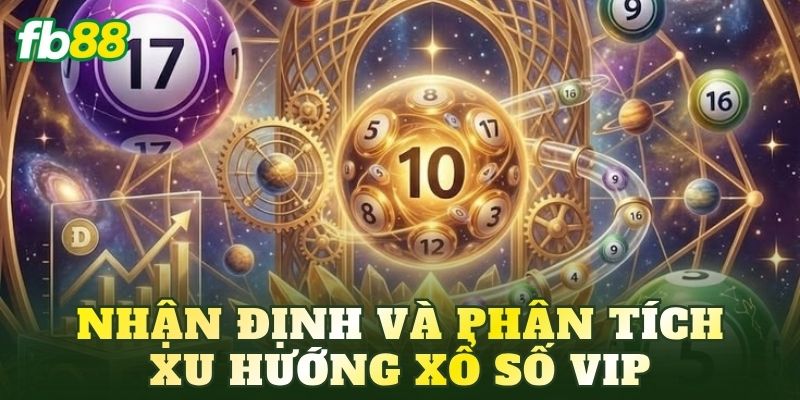 Nhận định và phân tích xu hướng xổ số Vip