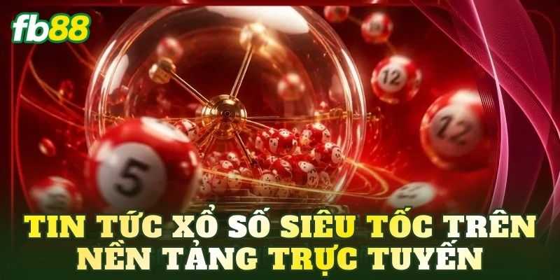 Xổ Số Siêu Tốc: Cách Chơi Và Thông Tin Mới Nhất 2026 4 Tin tức xổ số siêu tốc trên nền tảng trực tuyến