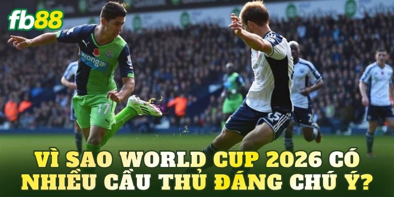 Vì sao World Cup 2026 có nhiều cầu thủ đáng chú ý?