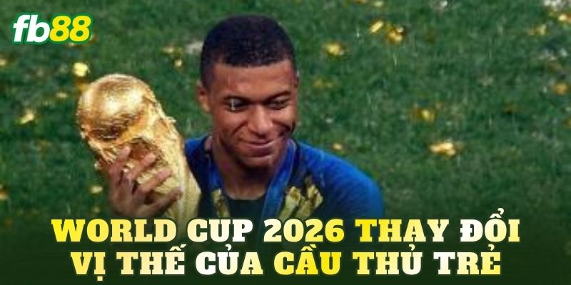 World Cup 2026 thay đổi vị thế của cầu thủ trẻ