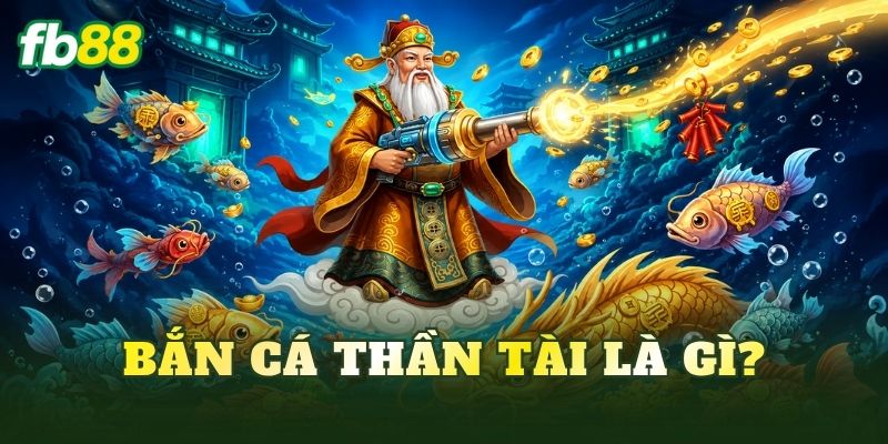 Bắn cá Thần Tài là gì?