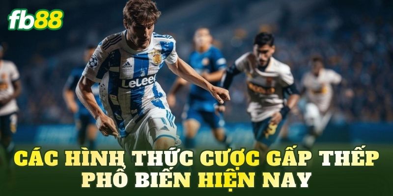 Cược Gấp Thếp Là Gì? Cách Chơi Chi Tiết Hiệu Quả 3 Các hình thức cược gấp thếp phổ biến hiện nay