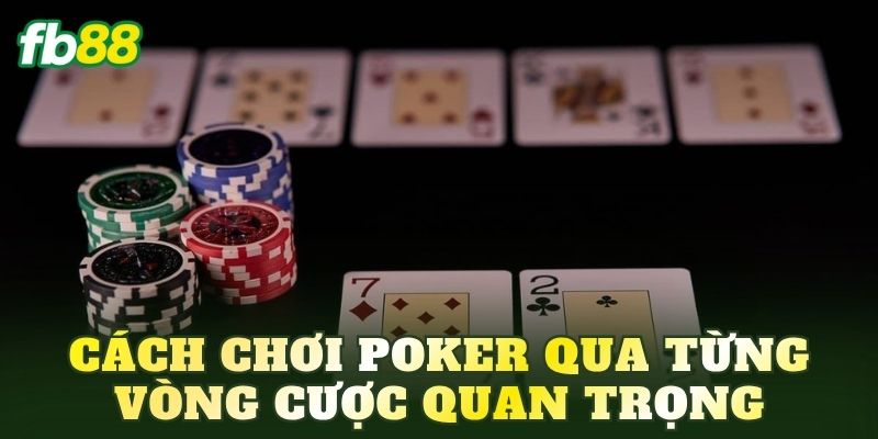 Cách chơi Poker qua từng vòng cược quan trọng
