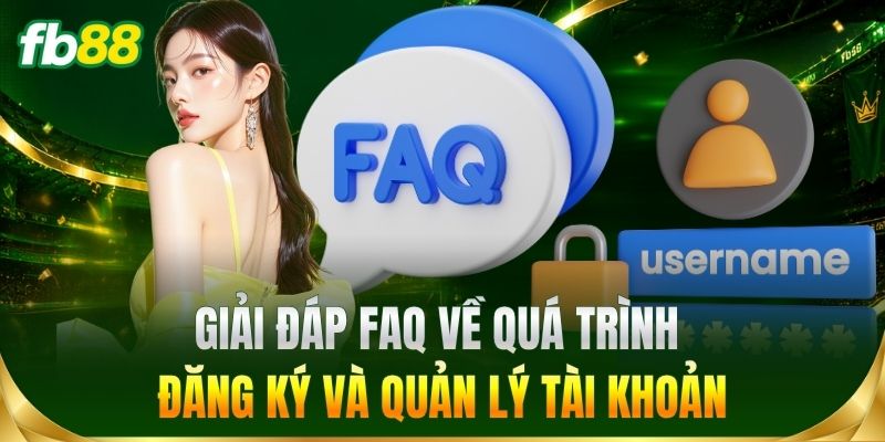Giải đáp FAQ về quá trình đăng ký và quản lý tài khoản