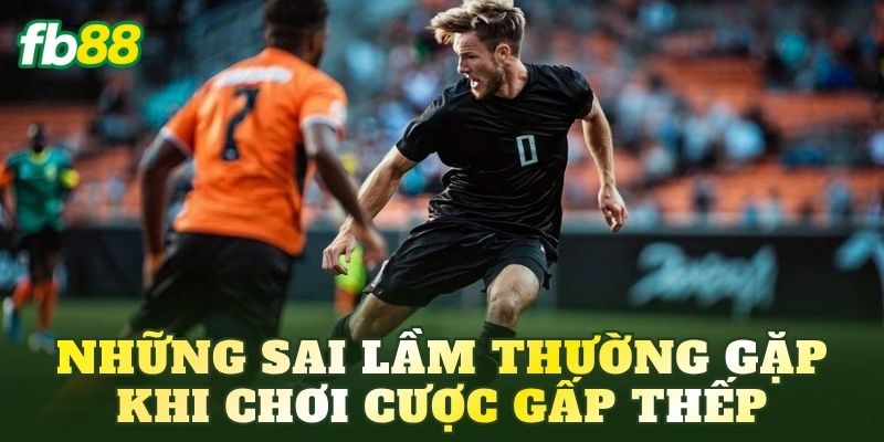 Cược Gấp Thếp Là Gì? Cách Chơi Chi Tiết Hiệu Quả 4 Những sai lầm thường gặp khi chơi cược gấp thếp