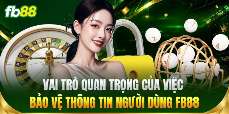 Vai trò quan trọng của việc bảo vệ thông tin người dùng