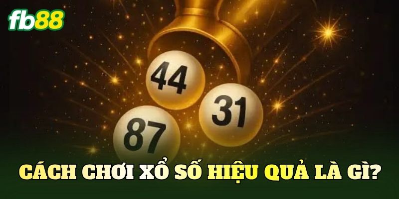 Cách chơi xổ số hiệu quả là gì?