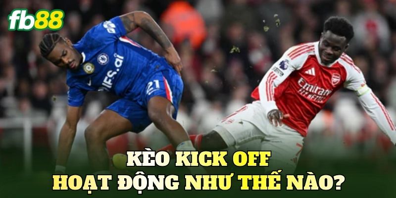 Kèo Kick Off hoạt động như thế nào?