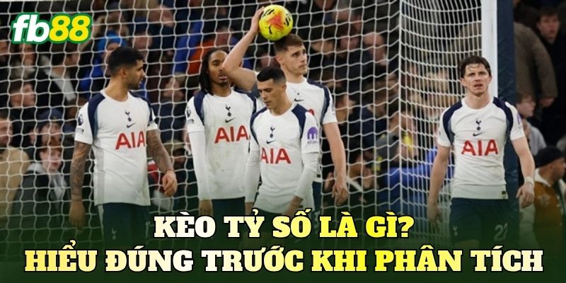 Kèo tỷ số là gì? Hiểu đúng trước khi phân tích