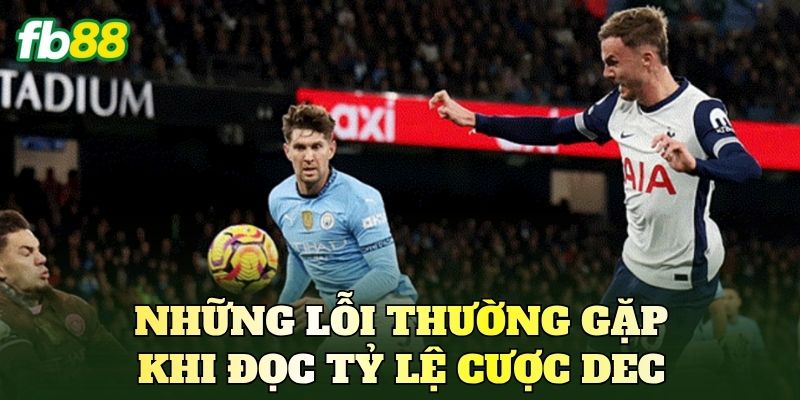 Tỷ Lệ Cược Dec – Cách Đọc Và Tính Tiền Cược Chuẩn 4 Những lỗi thường gặp khi đọc tỷ lệ cược Dec