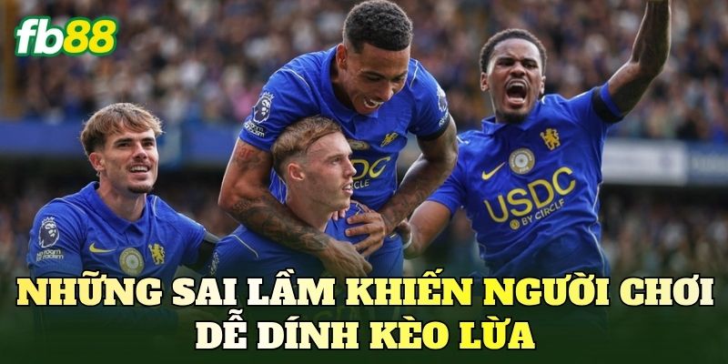 Những sai lầm khiến người chơi dễ dính kèo lừa
