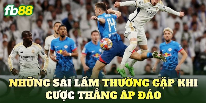 Những sai lầm thường gặp khi cược thắng áp đảo